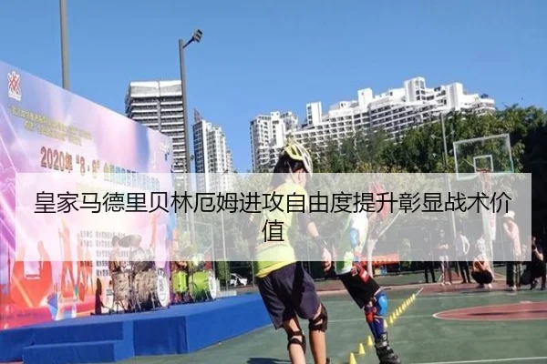 皇家马德里贝林厄姆进攻自由度提升彰显战术价值