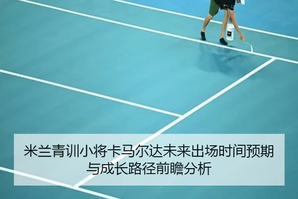 米兰青训小将卡马尔达未来出场时间预期与成长路径前瞻分析 - kaiyun