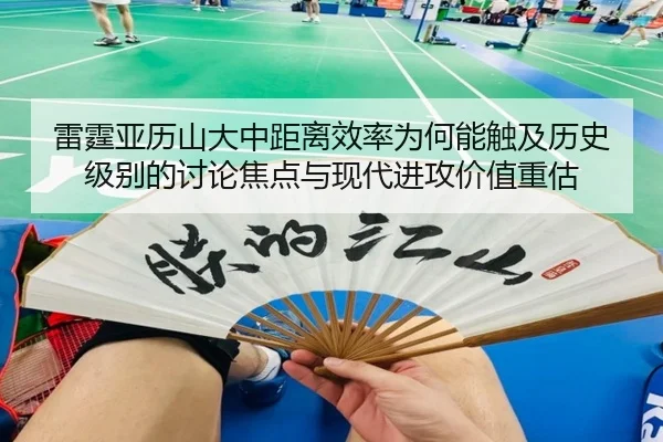 雷霆亚历山大中距离效率为何能触及历史级别的讨论焦点与现代进攻价值重估 - kaiyun