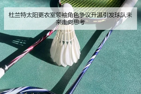 杜兰特太阳更衣室领袖角色争议升温引发球队未来走向思考 | kaiyun