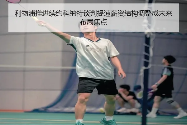 利物浦推进续约科纳特谈判提速薪资结构调整成未来布局焦点 - kaiyun