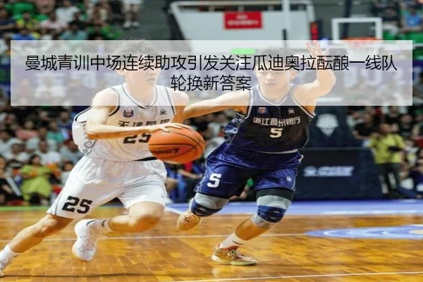 曼城青训中场连续助攻引发关注瓜迪奥拉酝酿一线队轮换新答案 - kaiyun